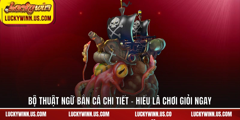 Thuật ngữ bắn cá Luckywin - Toàn bộ khái niệm quan trọng cần biết