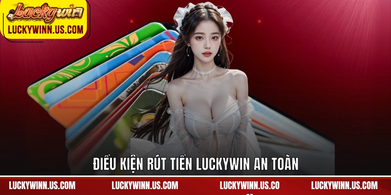 Điều kiện rút tiền Luckywin an toàn