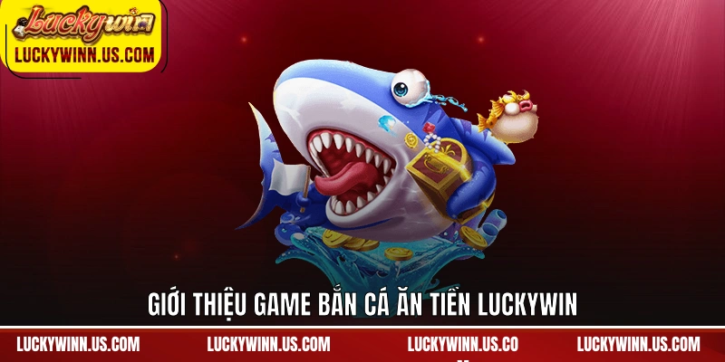 Giới thiệu game bắn cá ăn tiền Luckywin