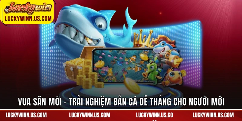 Vua Săn Mồi - Trải nghiệm bắn cá dễ thắng cho người mới